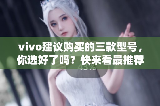 vivo建议购买的三款型号，你选好了吗？快来看最推荐的吧！