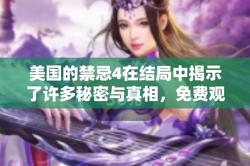 美国的禁忌4在结局中揭示了许多秘密与真相，免费观看全片实在太值得了