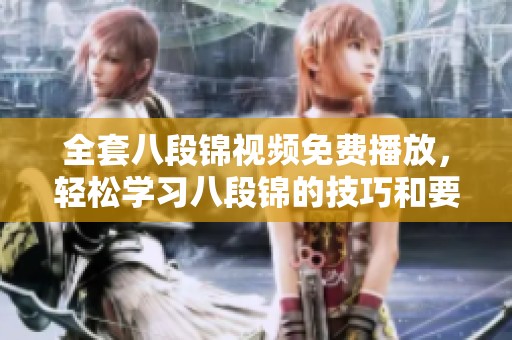 全套八段锦视频免费播放，轻松学习八段锦的技巧和要领