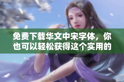 免费下载华文中宋字体，你也可以轻松获得这个实用的字体资源