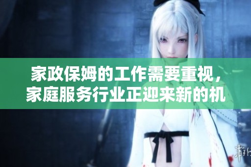 家政保姆的工作需要重视，家庭服务行业正迎来新的机遇与挑战