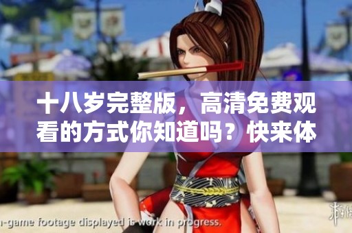 十八岁完整版，高清免费观看的方式你知道吗？快来体验一下吧！
