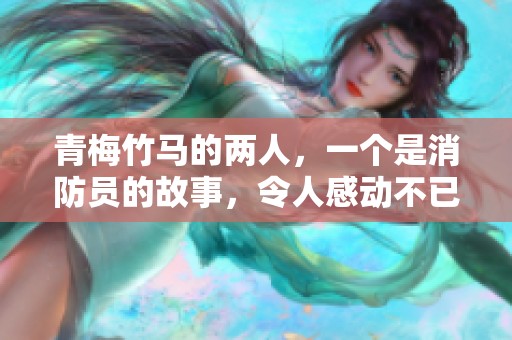 青梅竹马的两人，一个是消防员的故事，令人感动不已