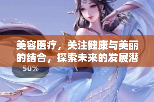 美容医疗，关注健康与美丽的结合，探索未来的发展潜力与市场前景