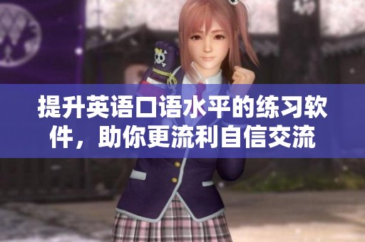 提升英语口语水平的练习软件，助你更流利自信交流