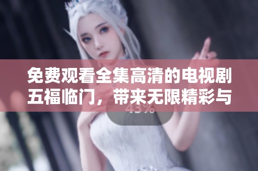 免费观看全集高清的电视剧五福临门，带来无限精彩与感动的故事。