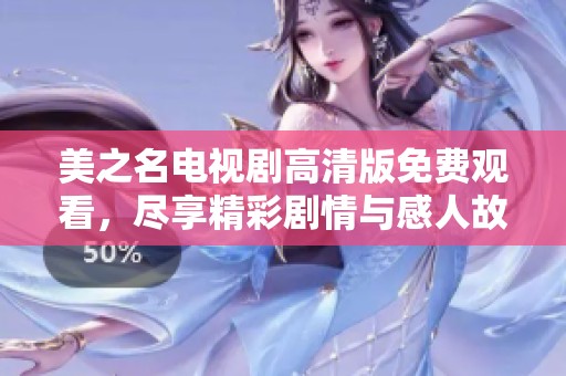美之名电视剧高清版免费观看，尽享精彩剧情与感人故事不容错过