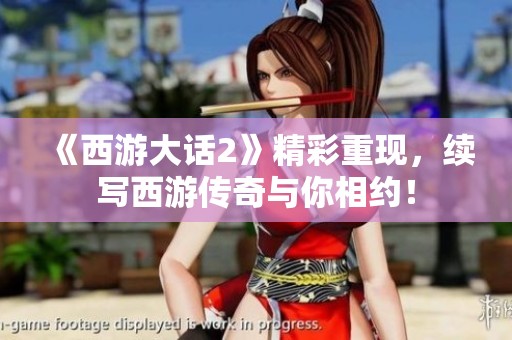 《西游大话2》精彩重现，续写西游传奇与你相约！