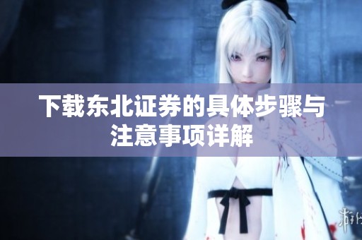 下载东北证券的具体步骤与注意事项详解