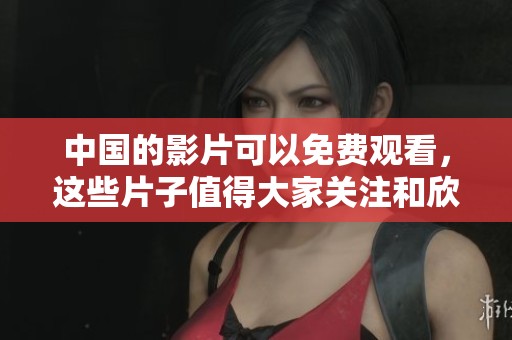 中国的影片可以免费观看，这些片子值得大家关注和欣赏