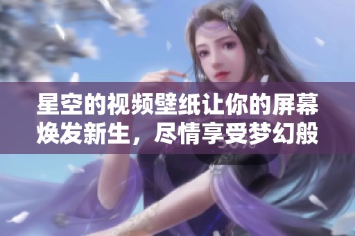 星空的视频壁纸让你的屏幕焕发新生，尽情享受梦幻般的星空世界