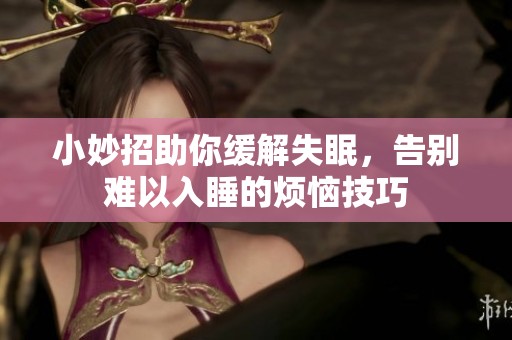 小妙招助你缓解失眠，告别难以入睡的烦恼技巧