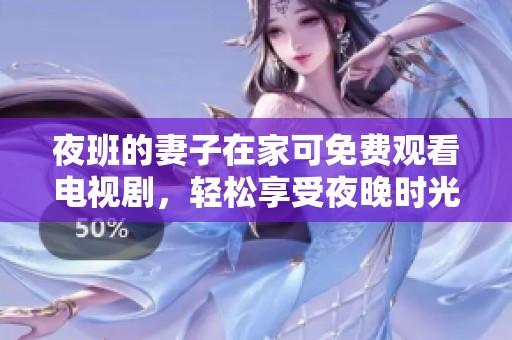 夜班的妻子在家可免费观看电视剧，轻松享受夜晚时光乐趣