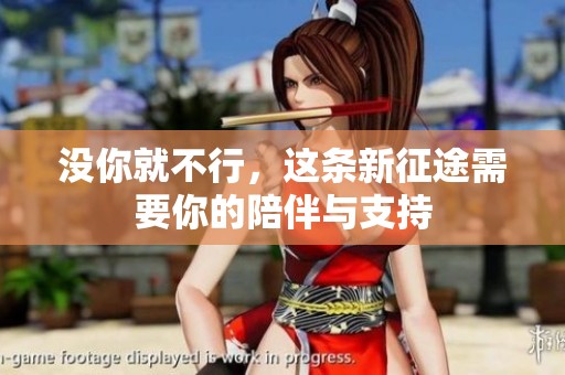 没你就不行，这条新征途需要你的陪伴与支持