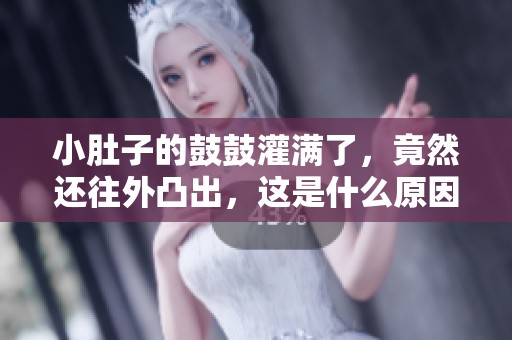 小肚子的鼓鼓灌满了，竟然还往外凸出，这是什么原因呢