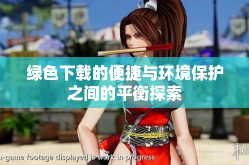 绿色下载的便捷与环境保护之间的平衡探索