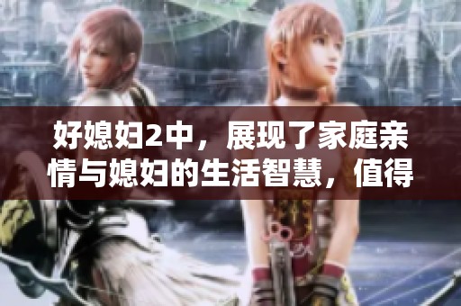 好媳妇2中，展现了家庭亲情与媳妇的生活智慧，值得深入探讨与思考
