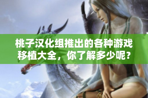 桃子汉化组推出的各种游戏移植大全，你了解多少呢？