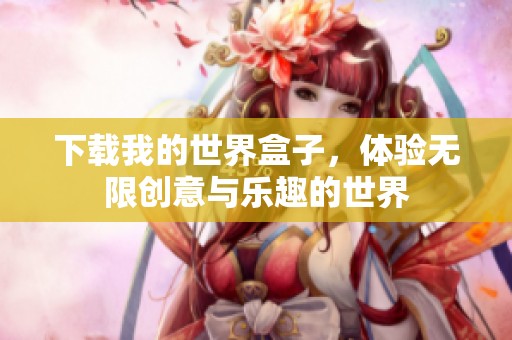 下载我的世界盒子，体验无限创意与乐趣的世界