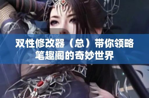 双性修改器（总）带你领略笔趣阁的奇妙世界