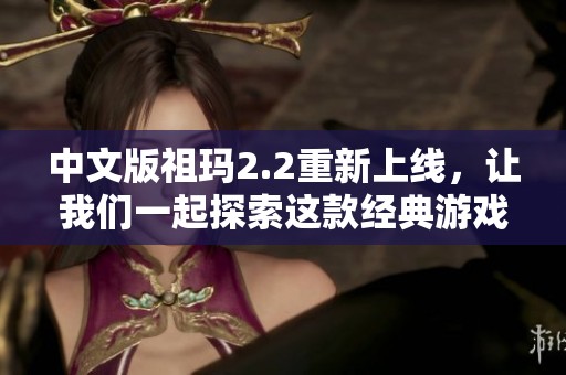 中文版祖玛2.2重新上线，让我们一起探索这款经典游戏的魅力吧！