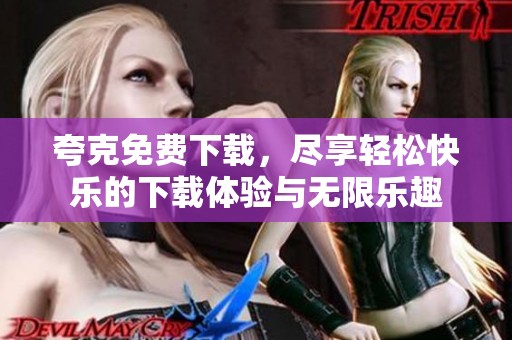 夸克免费下载，尽享轻松快乐的下载体验与无限乐趣