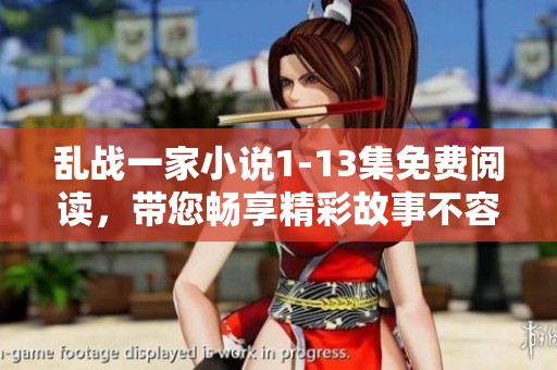 乱战一家小说1-13集免费阅读，带您畅享精彩故事不容错过