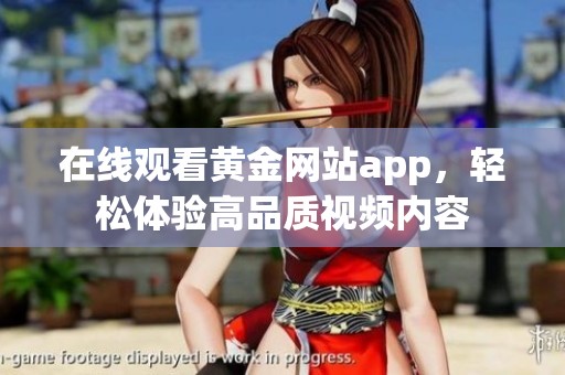在线观看黄金网站app，轻松体验高品质视频内容