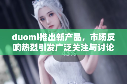 duomi推出新产品，市场反响热烈引发广泛关注与讨论