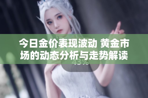 今日金价表现波动 黄金市场的动态分析与走势解读