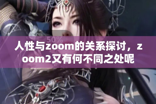 人性与zoom的关系探讨，zoom2又有何不同之处呢