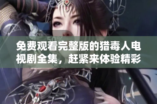 免费观看完整版的猎毒人电视剧全集，赶紧来体验精彩剧情吧