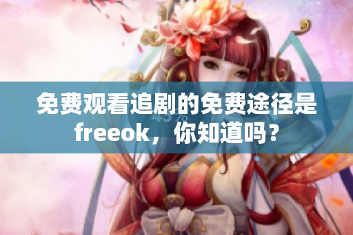 免费观看追剧的免费途径是freeok，你知道吗？