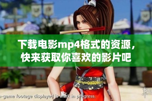 下载电影mp4格式的资源，快来获取你喜欢的影片吧