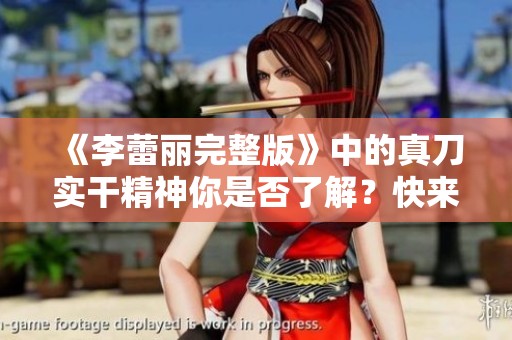 《李蕾丽完整版》中的真刀实干精神你是否了解？快来深入探讨一下吧