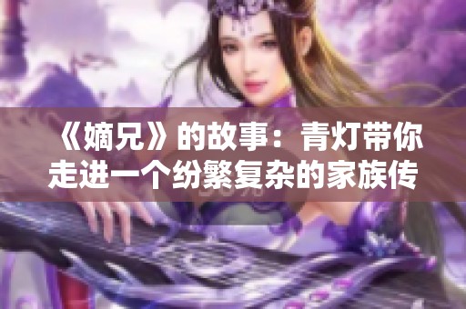《嫡兄》的故事：青灯带你走进一个纷繁复杂的家族传奇