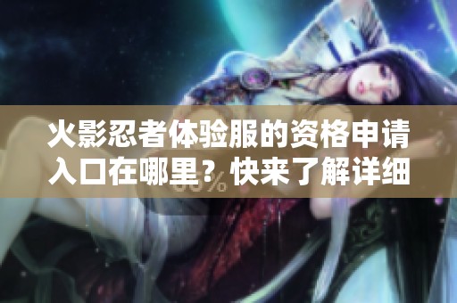 火影忍者体验服的资格申请入口在哪里？快来了解详细信息吧！