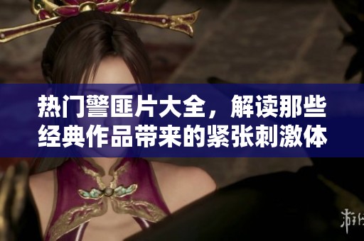 热门警匪片大全，解读那些经典作品带来的紧张刺激体验