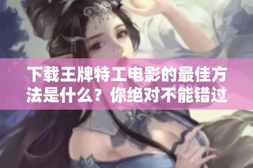 下载王牌特工电影的最佳方法是什么？你绝对不能错过这部精彩影片！