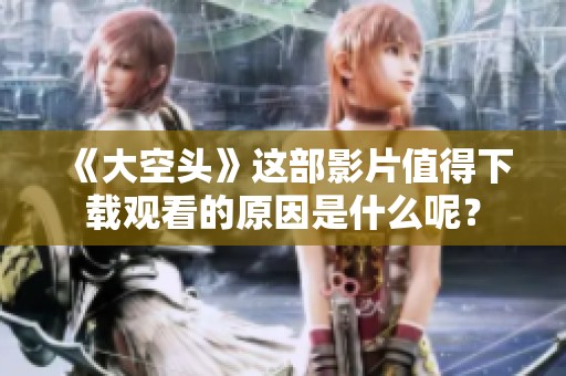 《大空头》这部影片值得下载观看的原因是什么呢？