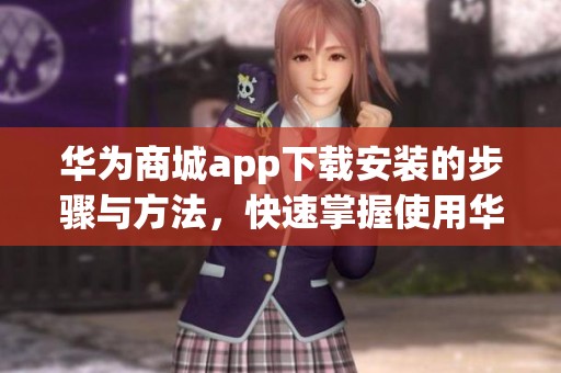 华为商城app下载安装的步骤与方法，快速掌握使用华为商城的技巧