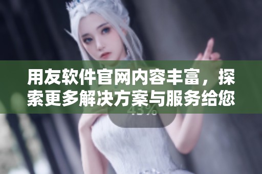 用友软件官网内容丰富，探索更多解决方案与服务给您带来全新体验