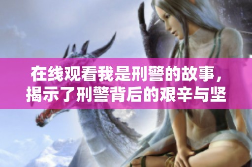在线观看我是刑警的故事，揭示了刑警背后的艰辛与坚持