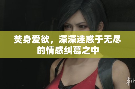 焚身爱欲，深深迷惑于无尽的情感纠葛之中