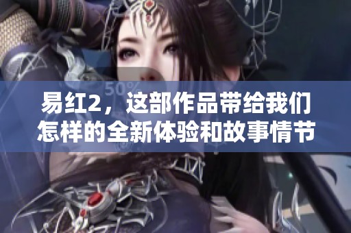 易红2，这部作品带给我们怎样的全新体验和故事情节呢