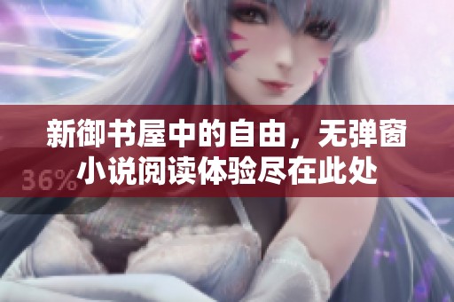 新御书屋中的自由，无弹窗小说阅读体验尽在此处