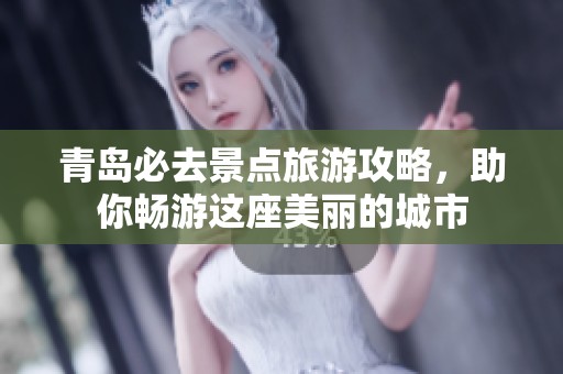青岛必去景点旅游攻略，助你畅游这座美丽的城市
