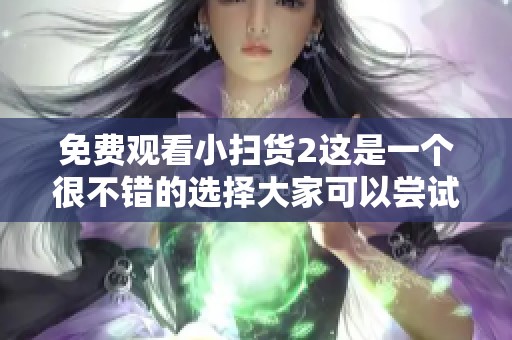 免费观看小扫货2这是一个很不错的选择大家可以尝试一下