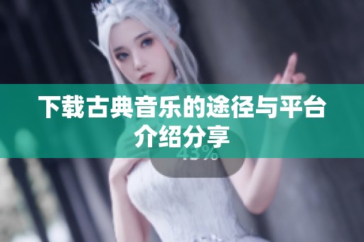 下载古典音乐的途径与平台介绍分享