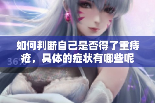 如何判断自己是否得了重痔疮，具体的症状有哪些呢